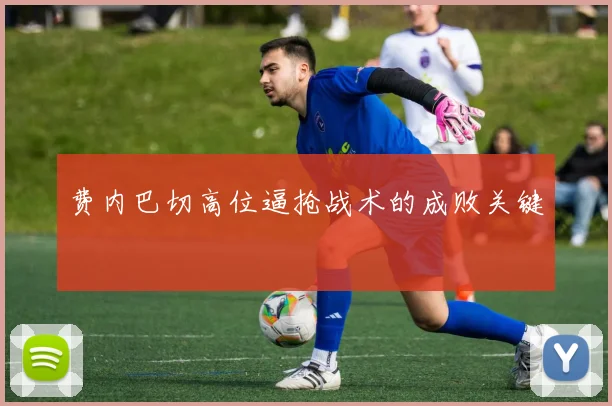 费内巴切高位逼抢战术的成败关键