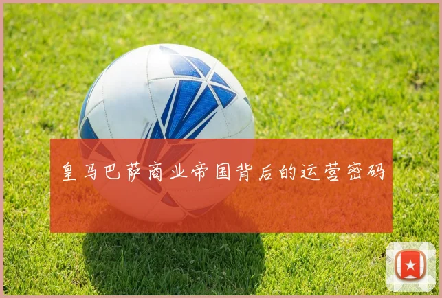 皇马巴萨商业帝国背后的运营密码