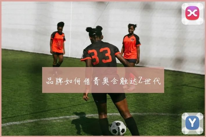 品牌如何借青奥会触达Z世代