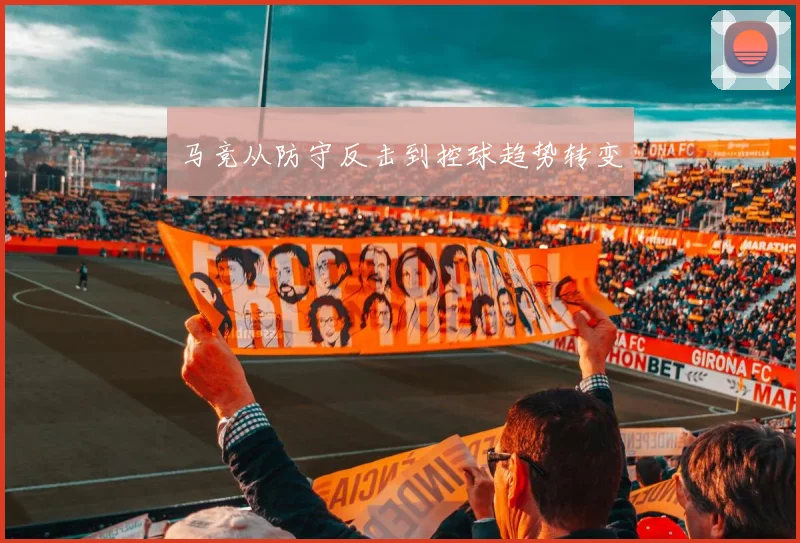 马竞从防守反击到控球趋势转变