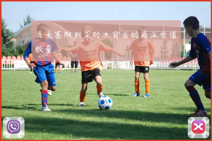 马竞塞维利亚对决背后的商业价值较量