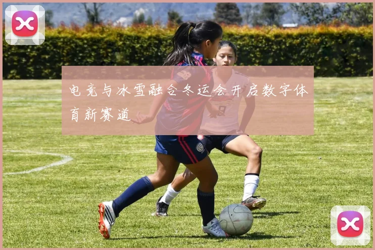 电竞与冰雪融合冬运会开启数字体育新赛道