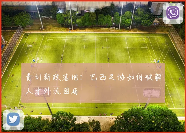 青训新政落地：巴西足协如何破解人才外流困局