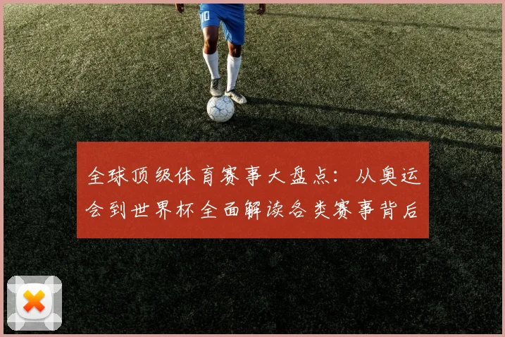 全球顶级体育赛事大盘点：从奥运会到世界杯全面解读各类赛事背后的精彩故事