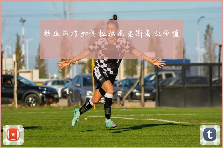 铁血风格如何拉动尼克斯商业价值