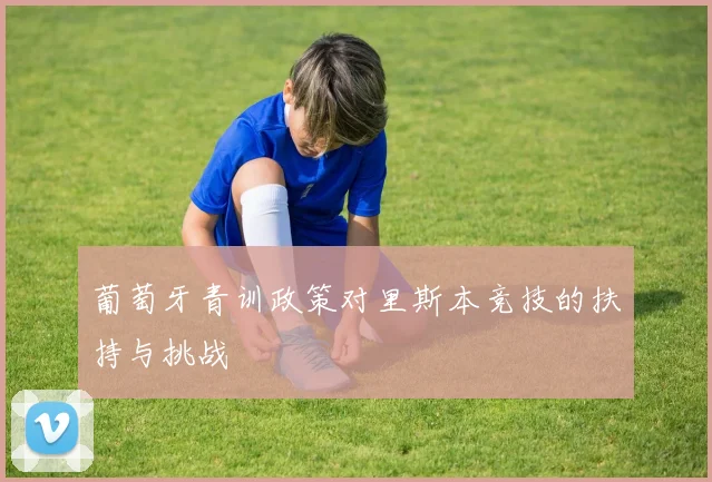 葡萄牙青训政策对里斯本竞技的扶持与挑战